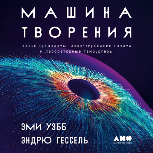 Машина творения: Новые организмы, редактирование генома и лабораторные гамбургеры, Эми Уэбб, Эндрю Гессель