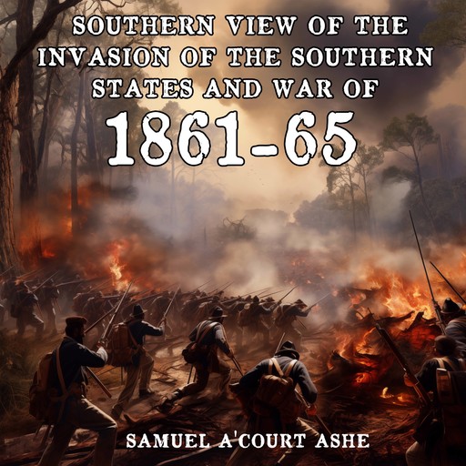 A Southern View of the Invasion of the Southern States and War of 1861-65, Samuel A'Court Ashe