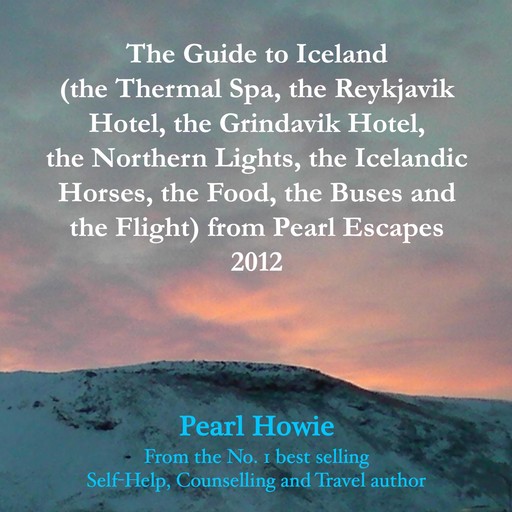 The Guide to Iceland (the Thermal Spa, the Reykjavik Hotel, the Grindavik Hotel, the Northern Lights, the Icelandic Horses, the Food, the Buses and the Flight) from Pearl Escapes 2012, Pearl Howie