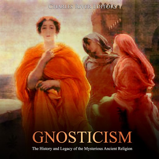 Gnosticism: The History and Legacy of the Mysterious Ancient Religion, Charles Editors