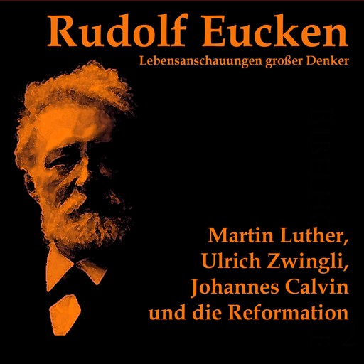Martin Luther, Ulrich Zwingli, Johannes Calvin und die Reformation, Rudolf Eucken