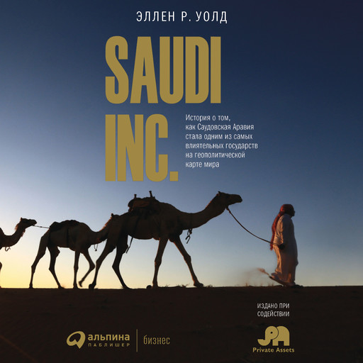 SAUDI INC. История о том, как Саудовская Аравия стала одним из самых влиятельных государств на геополитической карте мира, Эллен Уолд