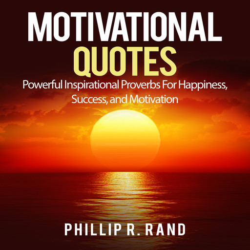 Motivational Quotes: Powerful Inspirational Proverbs For Happiness, Success, and Motivation, Phillip R. Rand