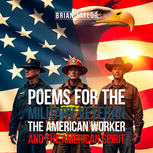 Poems For the Military Veteran, the American Worker, and the American Spirit, Brian Taylor
