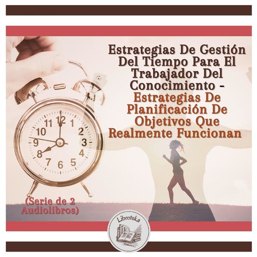 Estrategias De Gestión Del Tiempo Para El Trabajador Del Conocimiento - Estrategias De Planificación De Objetivos Que Realmente Funcionan (Serie de 2 Audiolibros), LIBROTEKA