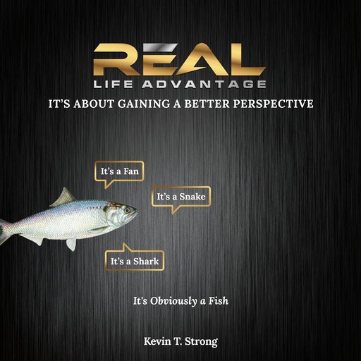 Real Life Advantage: It's About Gaining a Better Perspective, Kevin T. Strong