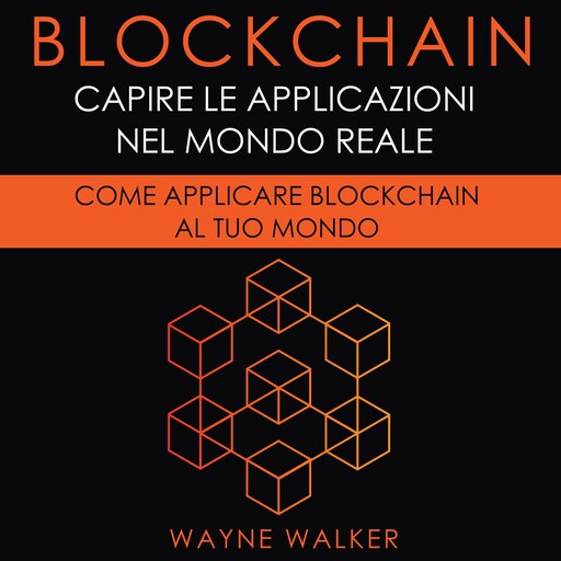 Blockchain: Capire Le Applicazioni Nel Mondo Reale, Wayne Walker