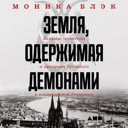 Земля, одержимая демонами: Ведьмы, целители и призраки прошлого в послевоенной Германии, Моника Блэк