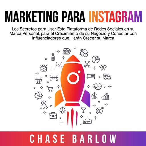 Marketing para Instagram: Los secretos para usar esta plataforma de redes sociales en su marca personal, para el crecimiento de su negocio y conectar con influenciadores que harán crecer su marca, Chase Barlow