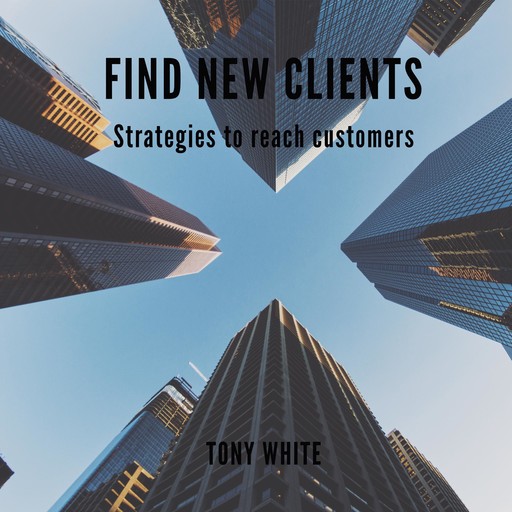 FIND NEW CLIENTS Strategies to reach customers, TONY WHITE