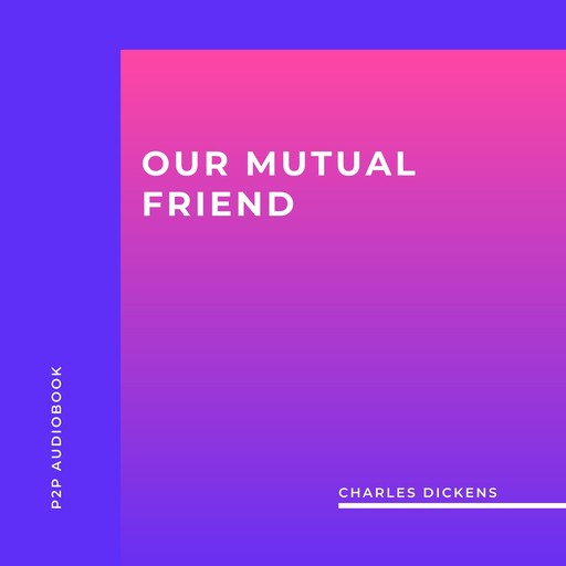 Our Mutual Friend (Unabridged), Charles Dickens