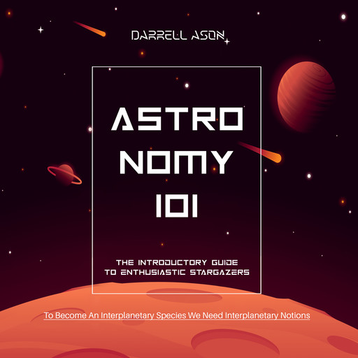 ASTRONOMY 101 - The Introductory Guide To Enthusiastic Stargazers, Darrell Ason
