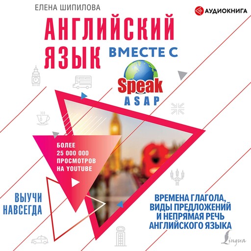 Английский язык вместе со SpeakASAP. Выучи навсегда. Времена глагола, виды предложений и непрямая речь английского языка, Елена Шипилова