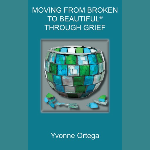 Moving from Broken to Beautiful® through Grief, Yvonne Ortega
