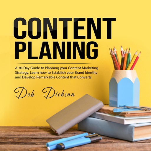 Content Planning: A 30-Day Guide to Planning your Content Marketing Strategy, Learn how to Establish your Brand Identity and Develop Remarkable Content that Converts, Deb Dickson
