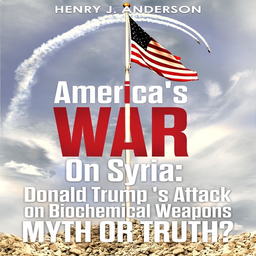 America's War On Syria : Donald Trump 's Attack on Biochemical Weapons, Henry Anderson