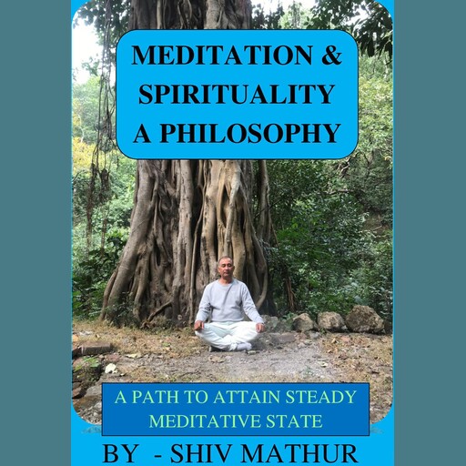 Meditation & Spirituality - A Philosophy, Shiv Mathur