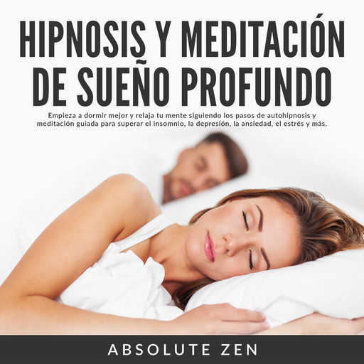 Hipnosis y Meditación de Sueño Profundo: Empieza a dormir mejor y relaja tu mente siguiendo los pasos de autohipnosis y meditación guiada para superar el insomnio, la depresión, la ansiedad, el estrés y más., Absolute Zen