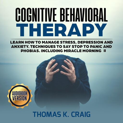 Cognitive Behavioral Therapy: Learn How to manage Stress, Depression and Anxiety. Techniques to say Stop to Panic and Phobias. Including miracle morning - II, Thomas K. Craig