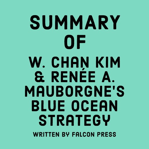 Summary of W. Chan Kim & Renée A. Mauborgne's Blue Ocean Strategy, Falcon Press