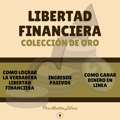 COMO LOGRAR LA VERDADERA LIBERTAD FINANCIERA - INGRESOS PASIVOS - COMO GANAR DINERO EN LINEA (3 LIBROS), MENTES LIBRES