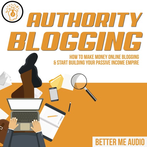 Authority Blogging: How to Make Money Online Blogging & Start Building Your Passive Income Empire, Better Me Audio