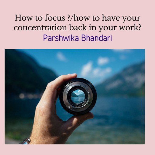 how to focus ?/how to have your concentration back in your work?, Parshwika Bhandari