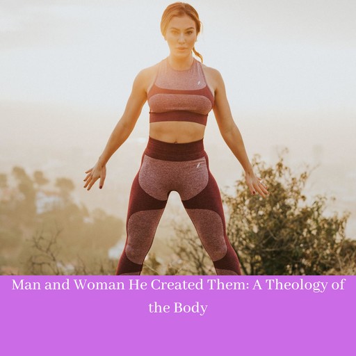 Man and Woman He Created Them: A Theology of the Body Man and Woman He Created Them: A Theology of the Body, Pope John Paul II