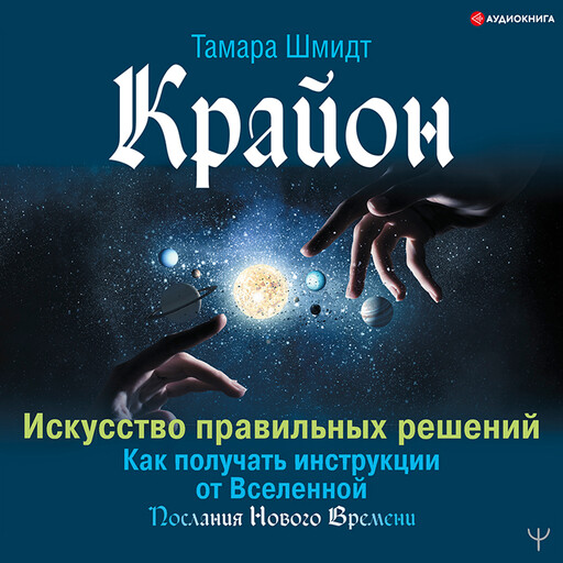Крайон. Искусство правильных решений. Как получать инструкции от Вселенной, Тамара Шмидт