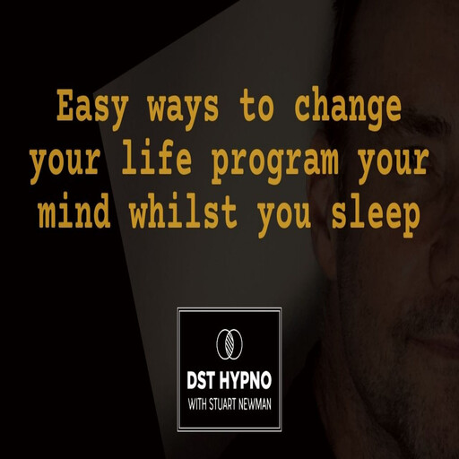 Easy ways to change your life program your mind whilst you sleep - A guided meditation - DST Hypno with Stu Newman, Stuart Newman