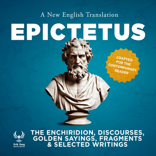 The Enchiridirion, Discourses, Golden Sayings, Fragments & Selected Writings - A New English Translation - Adapted for the Contemporary Reader, Epictetus