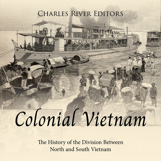 Colonial Vietnam: The History of the Division Between North and South Vietnam, Charles Editors