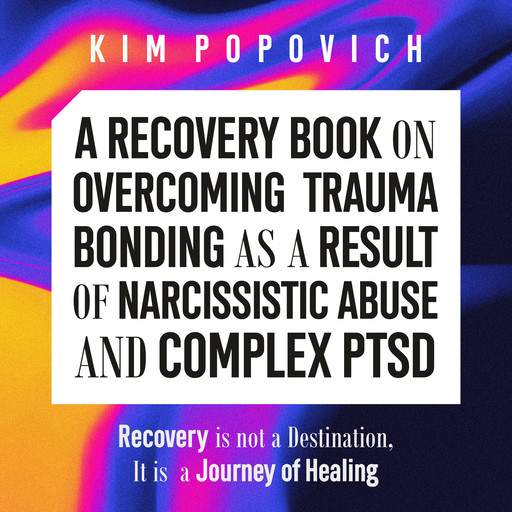 A Recovery Book on Overcoming Trauma Bonding as a Result of Narcissistic Abuse and Complex PTSD, Kim Popovich
