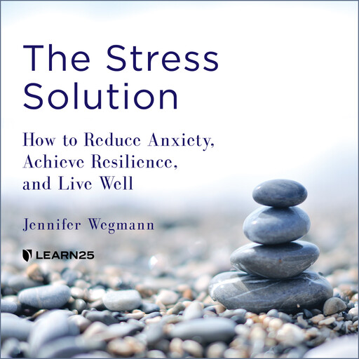 The Stress Solution: How to Reduce Anxiety, Achieve Resilience, and Live Well, Jennifer Wegmann