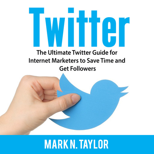 Twitter: The Ultimate Twitter Guide for Internet Marketers to Save Time and Get Followers, Mark Taylor