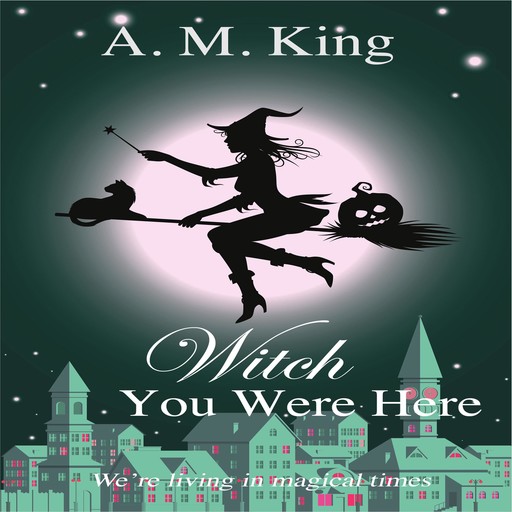 Witch You Were Here: The Summer Sisters Witch Cozy Mystery Book 3, A.M. King