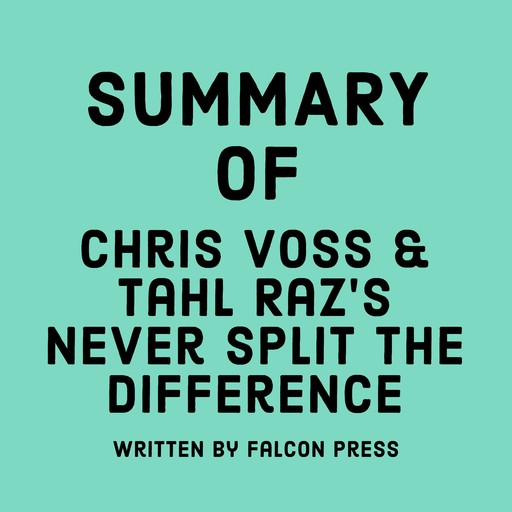 Summary of Chris Voss & Tahl Raz's Never Split the Difference, Falcon Press