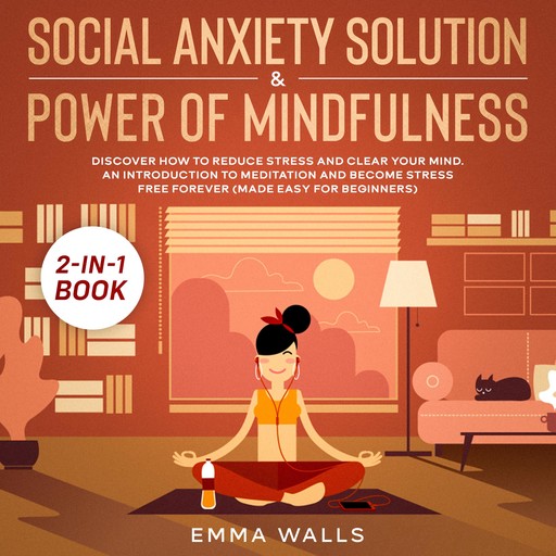 Social Anxiety Solution and Power of Mindfulness 2-in-1 Book Discover How to Reduce Stress and Clear Your Mind. An Introduction to Meditation and Become Stress Free Forever (Made Easy for Beginners), Emma Walls