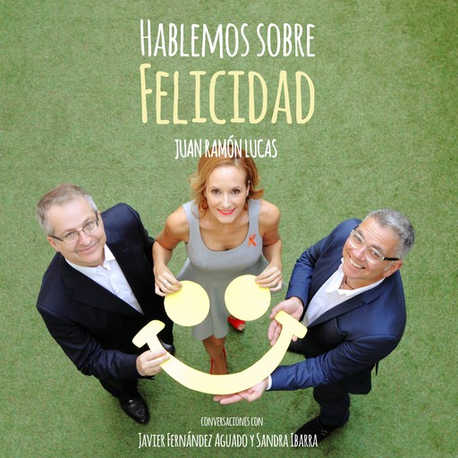 Hablemos sobre felicidad, Javier Fernández Aguado, Juan Lucas, Sandra Ibarra