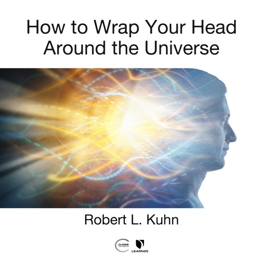 How to Wrap Your Head Around the Universe, Robert L. Kuhn