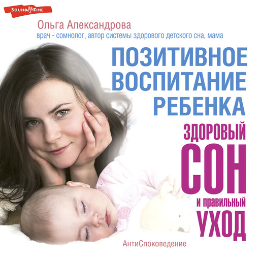 Позитивное воспитание ребенка: здоровый сон и правильный уход, Ольга Александрова