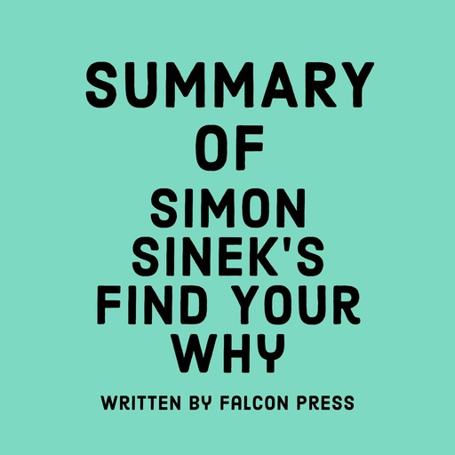 Summary of Simon Sinek’s Find Your Why, Falcon Press