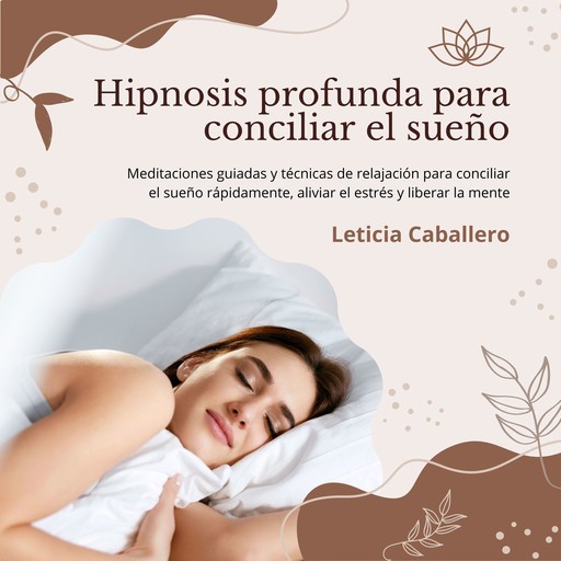 Hipnosis profunda para conciliar el sueño: Meditaciones guiadas y técnicas de relajación para conciliar el sueño rápidamente, aliviar el estrés y liberar la mente, Leticia Caballero