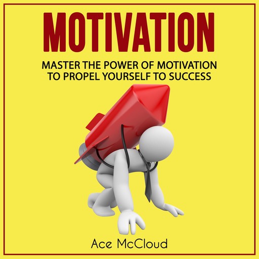 Motivation: Master The Power Of Motivation To Propel Yourself To Success, Ace McCloud