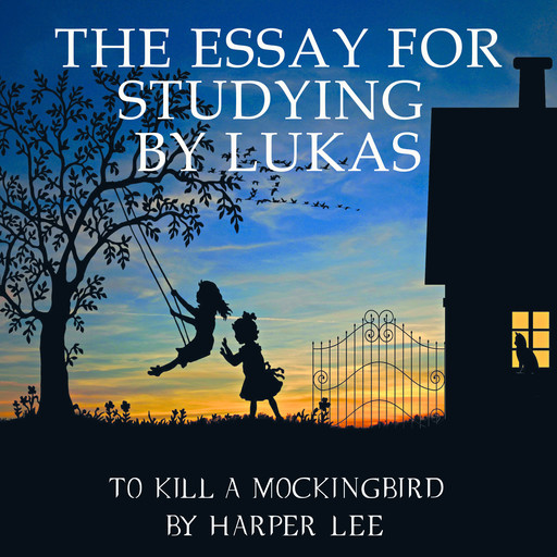 The Essay for studying by Lukas To Kill a Mockingbird by Harper Lee, Lukas