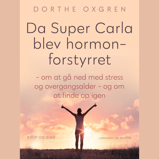 Da Super Carla blev hormonforstyrret - om at gå ned med stress og overgangsalder - og om at finde op igen, Dorthe Oxgren