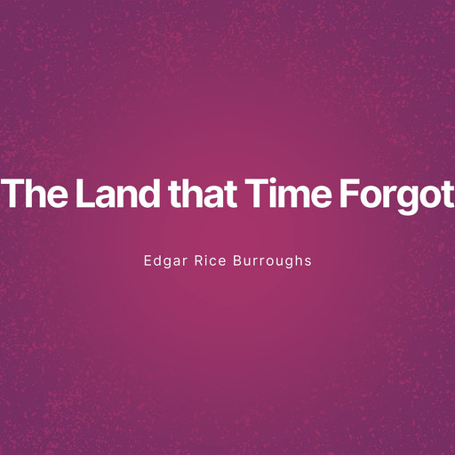 The Land that Time Forgot (Unabridged), Edgar Rice Burroughs