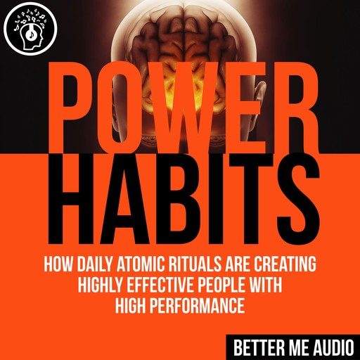 Power Habits: How Daily Atomic Rituals Are Creating Highly Effective People With High Performance, Better Me Audio