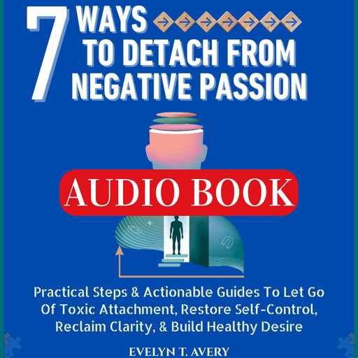 7 WAYS TO DETACH FROM NEGATIVE PASSION, Evelyn T. Avery