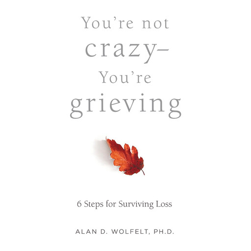 You’re Not Crazy—You’re Grieving, Alan Wolfelt